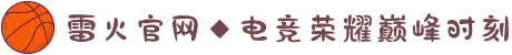 雷火官网◆电竞荣耀巅峰时刻